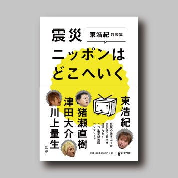 震災ニッポンはどこへいく 東浩紀対談集:ニコ生思想地図コンプリート